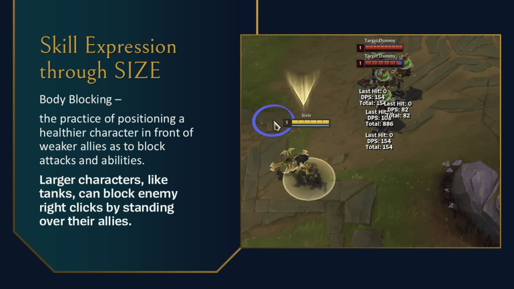 Skill Expression through SIZE.
Body Blocking –
the practice of positioning a healthier character in front of weaker allies as to block attacks and abilities.
Larger characters, like tanks, can block enemy right clicks by standing over their allies.